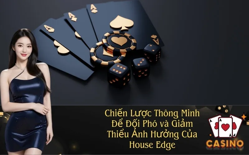 Chiến Lược Thông Minh Để Đối Phó và Giảm Thiểu Ảnh Hưởng Của House Edge