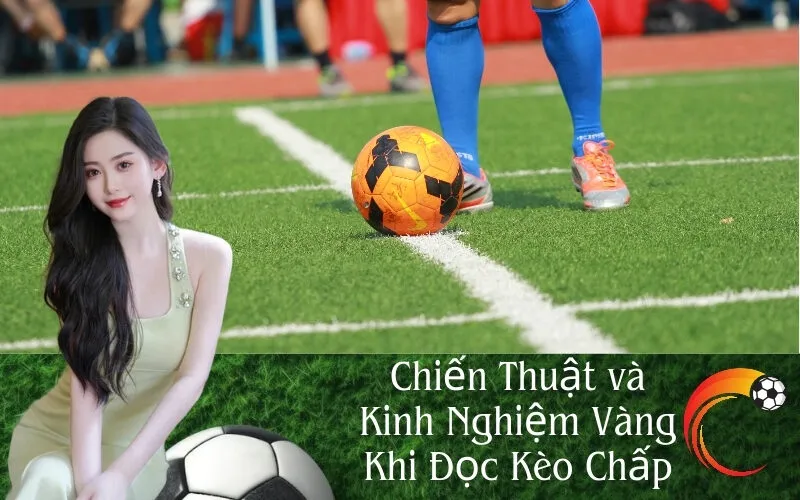 Chiến Thuật và Kinh Nghiệm Vàng Khi Đọc Kèo Chấp