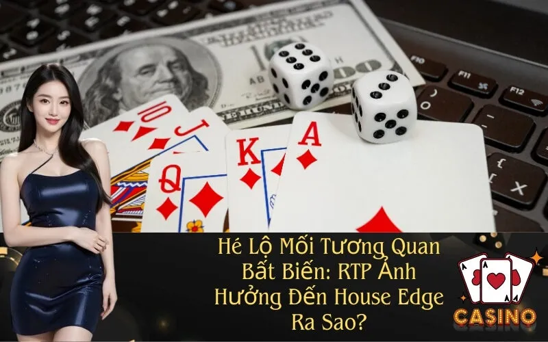 Hé Lộ Mối Tương Quan Bất Biến RTP Ảnh Hưởng Đến House Edge Ra Sao