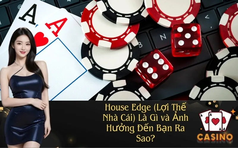 House Edge (Lợi Thế Nhà Cái) Là Gì và Ảnh Hưởng Đến Bạn Ra Sao