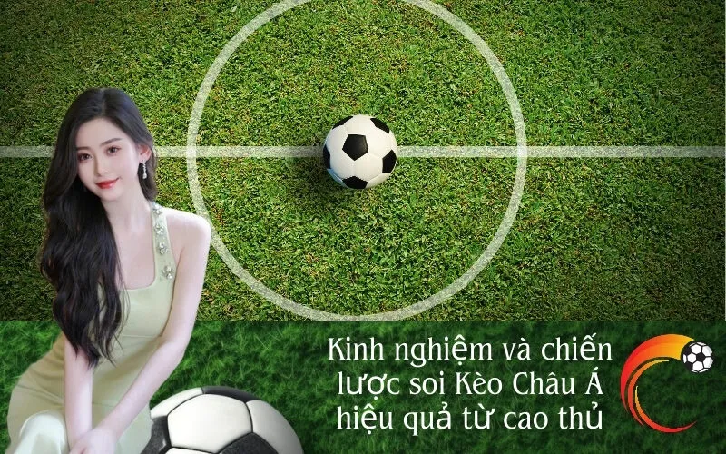 Kinh nghiệm và chiến lược soi Kèo Châu Á hiệu quả từ cao thủ