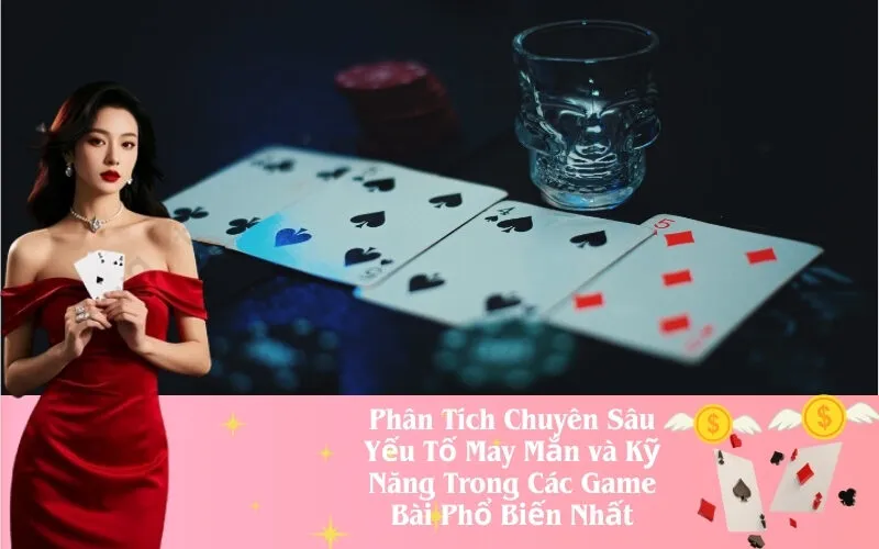 Phân Tích May Mắn và Kỹ Năng Trong Các Game Bài Phổ Biến