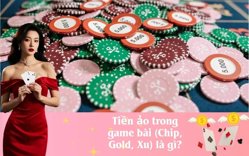 Tiền ảo trong game bài (Chip, Gold, Xu) là gì?